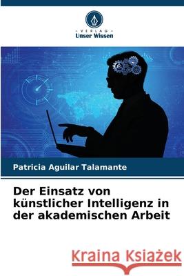 Der Einsatz von k?nstlicher Intelligenz in der akademischen Arbeit Patricia Aguila 9786207637355 Verlag Unser Wissen - książka