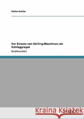 Der Einsatz von Stirling-Maschinen als Kühlaggregat Stefan Kuhles 9783640474813 Grin Verlag - książka