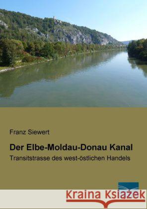 Der Elbe-Moldau-Donau Kanal : Transitstrasse des west-östlichen Handels Siewert, Franz 9783956923791 Fachbuchverlag-Dresden - książka