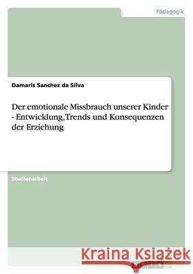 Der emotionale Missbrauch unserer Kinder - Entwicklung, Trends und Konsequenzen der Erziehung Damaris Sanche 9783640432769 Grin Verlag - książka