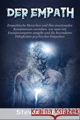 Der Empath: Empathische Menschen und ihre emotionalen Kompetenzen verstehen, wie man mit Energievampiren umgeht und die besonderen Steven Turner 9781637165850 Bravex Publications - książka
