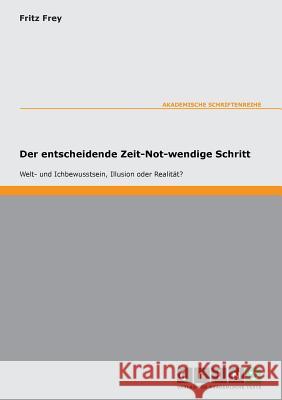 Der entscheidende Zeit-Not-wendige Schritt - Welt- und Ichbewusstsein, Illusion oder Realität? Fritz Frey 9783638000086 Grin Verlag - książka