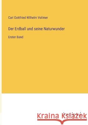 Der Erdball und seine Naturwunder: Erster Band Carl Gottfried Wilhelm Vollmer 9783382001728 Anatiposi Verlag - książka