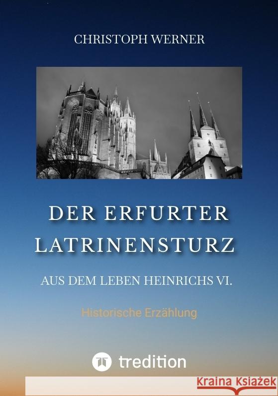 Der Erfurter Latrinensturz. Aus dem Leben Heinrichs VI. Werner, Christoph 9783347807426 tredition - książka