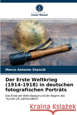 Der Erste Weltkrieg (1914-1918) in deutschen fotografischen Porträts Marco Antonio Stancik 9786203476651 Verlag Unser Wissen - książka