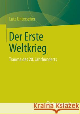 Der Erste Weltkrieg: Trauma Des 20. Jahrhunderts Unterseher, Lutz 9783658050436 Springer - książka