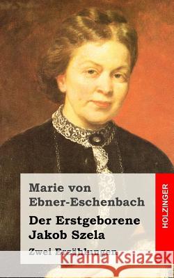 Der Erstgeborene / Jakob Szela: Zwei Erzählungen Von Ebner-Eschenbach, Marie 9781519126979 Createspace - książka
