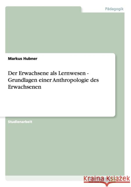 Der Erwachsene als Lernwesen - Grundlagen einer Anthropologie des Erwachsenen Markus Hubner 9783640862092 Grin Verlag - książka