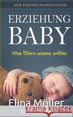 Der Erziehungsratgeber: Erziehung Baby: Der Schlüssel zum glücklichen Kind - Elina Möller Moller, Elina 9781549726316 Independently Published - książka