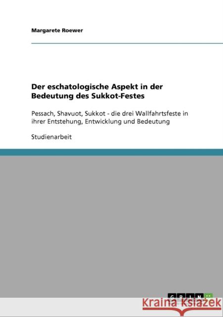 Der eschatologische Aspekt in der Bedeutung des Sukkot-Festes: Pessach, Shavuot, Sukkot - die drei Wallfahrtsfeste in ihrer Entstehung, Entwicklung un Roewer, Margarete 9783638890120 Grin Verlag - książka