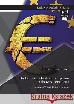 Der Euro - Griechenland und Spanien in der Krise 2010 - 2012: Ursachen, Verlauf, Rettungskonzepte Peter Sandmaier   9783954851188 Igel Verlag Gmbh - książka