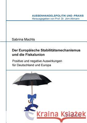 Der Europ�ische Stabilit�tsmechanismus und die Fiskalunion. Positive und negative Auswirkungen f�r Deutschland und Europa Sabrina Machts, Jorn Altmann 9783838204505 Ibidem Press - książka