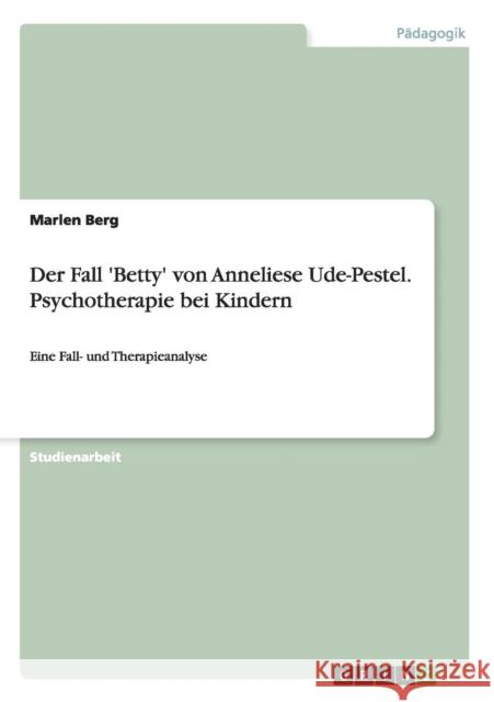 Der Fall 'Betty' von Anneliese Ude-Pestel. Psychotherapie bei Kindern: Eine Fall- und Therapieanalyse Berg, Marlen 9783640452781 GRIN Verlag - książka
