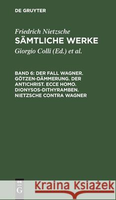 Der Fall Wagner. Götzen-Dämmerung. Der Antichrist. Ecce Homo. Dionysos-Dithyramben. Nietzsche Contra Wagner Colli, Giorgio 9783112418833 de Gruyter - książka