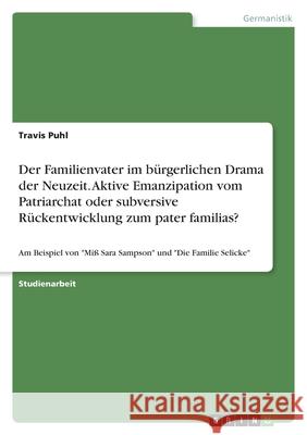 Der Familienvater im bürgerlichen Drama der Neuzeit. Aktive Emanzipation vom Patriarchat oder subversive Rückentwicklung zum pater familias?: Am Beisp Puhl, Travis 9783346462619 Grin Verlag - książka
