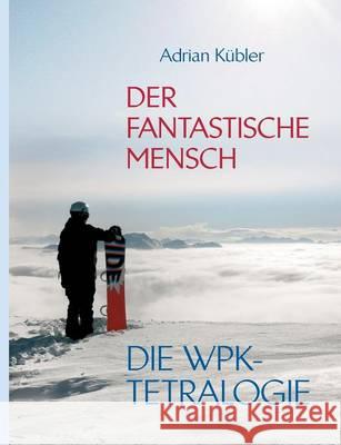 Der fantastische Mensch - Die WPK-Tetralogie Adrian Kubler 9783732205424 Books on Demand - książka