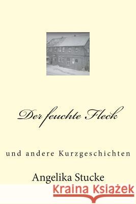 Der feuchte Fleck: Kurzgeschichten Stucke, Angelika 9781507620199 Createspace - książka