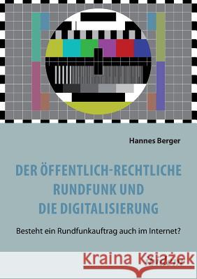 Der �ffentlich-rechtliche Rundfunk und die Digitalisierung. Besteht ein Rundfunkauftrag auch im Internet? Hannes Berger 9783838209296 Ibidem Press - książka