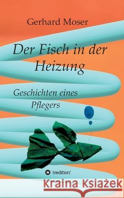 Der Fisch in der Heizung: Geschichten eines Pflegers Gerhard Moser 9783347110786 Tredition Gmbh - książka