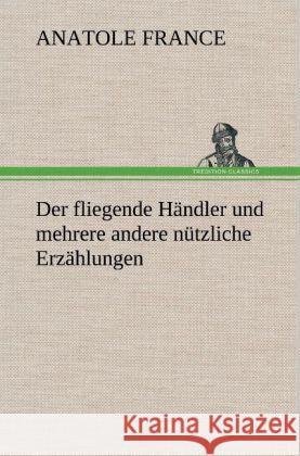 Der fliegende Händler und mehrere andere nützliche Erzählungen France, Anatole 9783847248866 TREDITION CLASSICS - książka