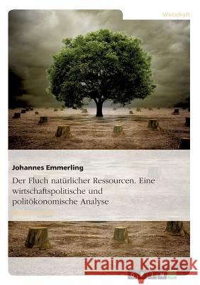 Der Fluch natürlicher Ressourcen. Eine wirtschaftspolitische und politökonomische Analyse Johannes Emmerling 9783638927604 Grin Verlag - książka