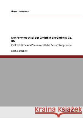 Der Formwechsel der GmbH in die GmbH & Co. KG: Zivilrechtliche und Steuerrechtliche Betrachtungsweise Langhans, Jürgen 9783640955503 Grin Verlag - książka