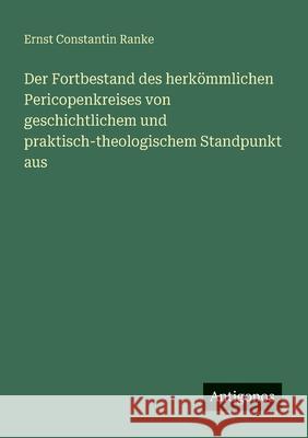 Der Fortbestand des herk?mmlichen Pericopenkreises von geschichtlichem und praktisch-theologischem Standpunkt aus Ernst Constantin Ranke 9783563402474 Antigonos Verlag - książka