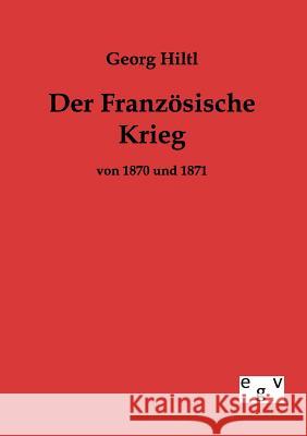 Der Französische Krieg von 1870 und 1871 Hiltl, Georg 9783863822835 Europäischer Geschichtsverlag - książka