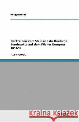 Der Freiherr vom Stein und die Deutsche Bundesakte auf dem Wiener Kongress 1814/15 Philipp Robens 9783638950770 Grin Verlag - książka