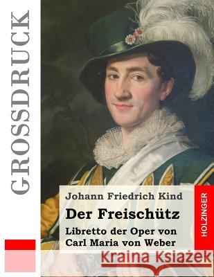 Der Freischütz (Großdruck): Libretto der Oper von Carl Maria von Weber Kind, Johann Friedrich 9781539651192 Createspace Independent Publishing Platform - książka