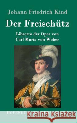 Der Freischütz: Libretto der Oper von Carl Maria von Weber Kind, Johann Friedrich 9783861995838 Hofenberg - książka