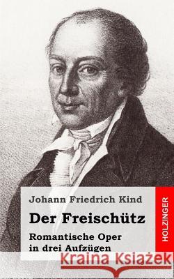 Der Freischütz: Romantische Oper in drei Aufzügen Kind, Johann Friedrich 9781482589870 Createspace - książka