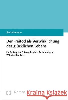 Der Freitod als Verwirklichung des glücklichen Lebens : Ein Beitrag zur Philosophischen Anthropologie Wilhelm Kamlahs Heinemann, Jörn 9783848739066 Nomos - książka