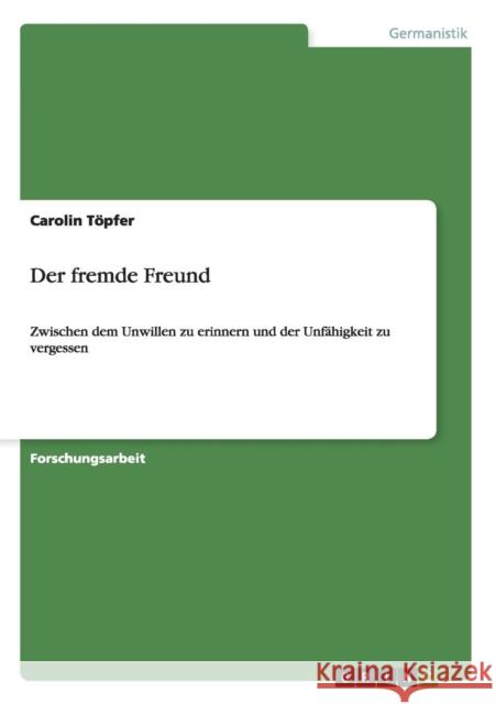 Der fremde Freund: Zwischen dem Unwillen zu erinnern und der Unfähigkeit zu vergessen Töpfer, Carolin 9783656366874 Grin Verlag - książka