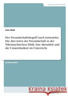 Der Freundschaftsbegriff nach Aristoteles. Die drei Arten der Freundschaft in der Nikomachischen Ethik, ihre Aktualit Jana Held 9783346340191 Grin Verlag - książka