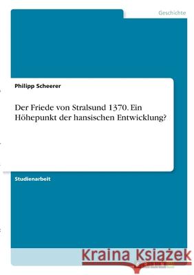 Der Friede von Stralsund 1370. Ein Höhepunkt der hansischen Entwicklung? Scheerer, Philipp 9783346300133 Grin Verlag - książka