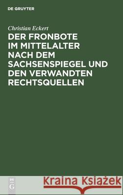 Der Fronbote im Mittelalter nach dem Sachsenspiegel und den verwandten Rechtsquellen Christian Eckert 9783112361894 De Gruyter - książka