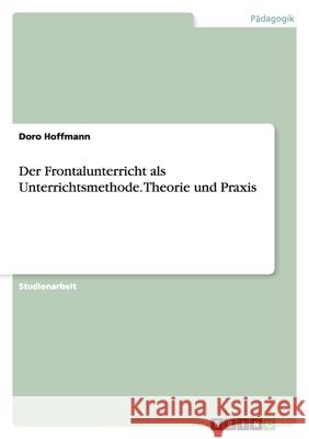 Der Frontalunterricht als Unterrichtsmethode in Theorie und Praxis Doro Hoffmann 9783638656061 Grin Verlag - książka