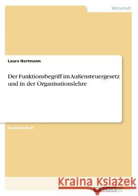 Der Funktionsbegriff im Außensteuergesetz und in der Organisationslehre Hartmann, Laura 9783346404640 Grin Verlag - książka