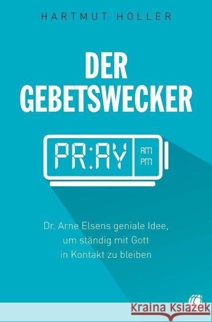 Der Gebetswecker : Dr. Arne Elsens geniale Idee, um ständig mit Gott in Kontakt zu bleiben Holler, Hartmut 9783936322903 GloryWorld-Medien - książka