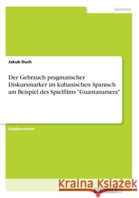 Der Gebrauch pragmatischer Diskursmarker im kubanischen Spanisch am Beispiel des Spielfilms Guantanamera Duch, Jakub 9783346110305 Grin Verlag - książka