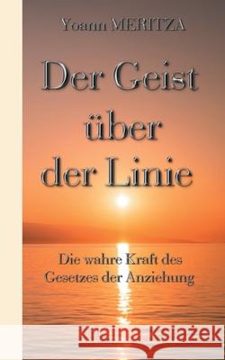 Der Geist über der Linie: Die wahre Kraft des Gesetzes der Anziehung Yoann Meritza 9782322119059 Books on Demand - książka