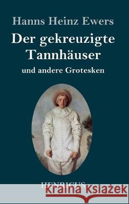 Der gekreuzigte Tannhäuser und andere Grotesken Hanns Heinz Ewers 9783847834489 Henricus - książka