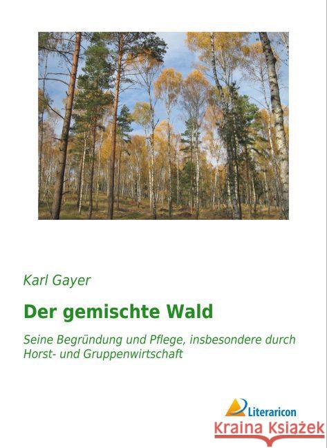 Der gemischte Wald : Seine Begründung und Pflege, insbesondere durch Horst- und Gruppenwirtschaft Gayer, Karl 9783959133951 Literaricon - książka