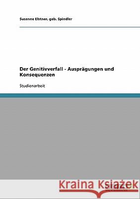 Der Genitivverfall - Ausprägungen und Konsequenzen Geb Spindler Susanne Elstner 9783638646826 Grin Verlag - książka