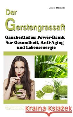 Der Gerstengrassaft: Ganzheitlicher Power-Drink für Gesundheit, Anti-Aging und Lebensenergie [WISSEN KOMPAKT] Iatroudakis, Michael 9781495438288 Createspace - książka