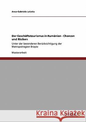 Der Geschäftstourismus in Rumänien - Chancen und Risiken: Unter der besonderen Berücksichtigung der Metropolregion Braşov Lelutiu, Anca-Gabriela 9783640330928 Grin Verlag - książka