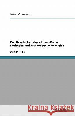 Der Gesellschaftsbegriff von Emile Durkheim und Max Weber im Vergleich Andree Wippermann 9783638810067 Grin Verlag - książka