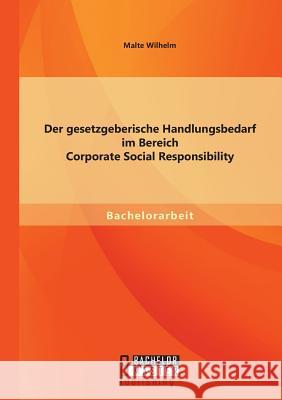 Der gesetzgeberische Handlungsbedarf im Bereich Corporate Social Responsibility Malte Wilhelm 9783956844102 Bachelor + Master Publishing - książka