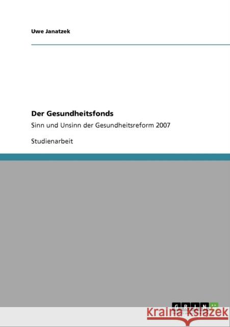 Der Gesundheitsfonds: Sinn und Unsinn der Gesundheitsreform 2007 Janatzek, Uwe 9783640282760 Grin Verlag - książka